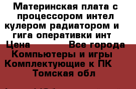 Материнская плата с процессором интел кулером радиатором и 4 гига оперативки инт › Цена ­ 1 000 - Все города Компьютеры и игры » Комплектующие к ПК   . Томская обл.